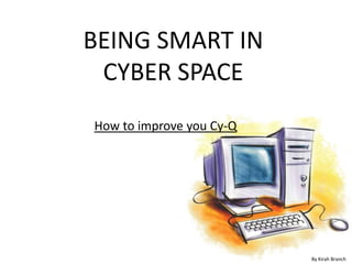 BEING SMART IN CYBER SPACE  How to improve you Cy-Q By Kirah Branch 