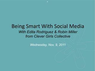 “




Being Smart With Social Media
  With Edita Rodriguez & Robin Miller
      from Clever Girls Collective

        Wednesday, Nov. 9, 2011
 