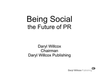 Being Social the Future of PR Daryl Willcox Chairman Daryl Willcox Publishing 