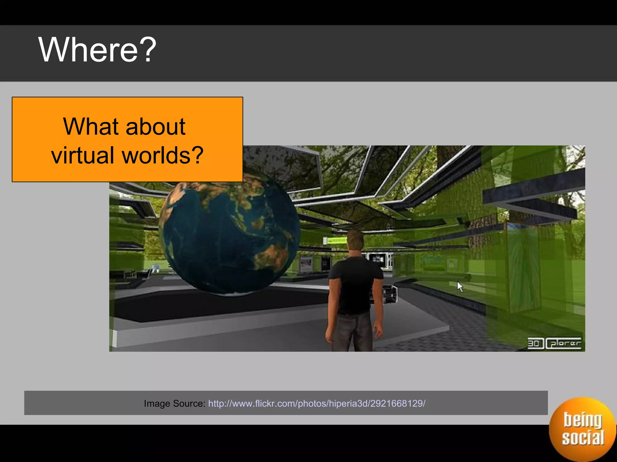 Where? What about  virtual worlds? Image Source:  http://www.flickr.com/photos/hiperia3d/2921668129/   