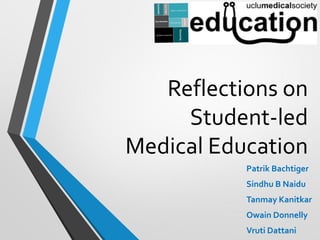 Reflections on
Student-led
Medical Education
Patrik Bachtiger
Sindhu B Naidu
Tanmay Kanitkar
Owain Donnelly
Vruti Dattani

 