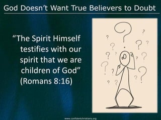 God Doesn’t Want True Believers to Doubt



  “The Spirit Himself
    testifies with our
    spirit that we are
    children of God”
    (Romans 8:16)


                 www.confidentchristians.org
 