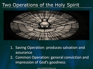 Two Operations of the Holy Spirit




   1. Saving Operation: produces salvation and
      assurance
   2. Common Operation: general conviction and
      impression of God’s goodness
                 www.confidentchristians.org
 