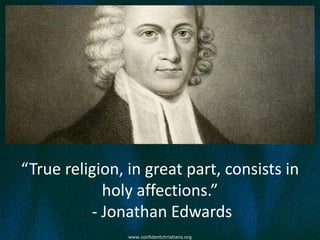 “True religion, in great part, consists in
            holy affections.”
          - Jonathan Edwards
                www.confidentchristians.org
 