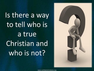 Is there a way
 to tell who is
     a true
 Christian and
  who is not?
           www.confidentchristians.org
 