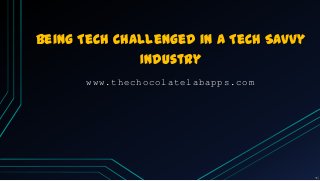 Being Tech Challenged in a Tech Savvy
Industry
www.thechocolatelabapps.com
 