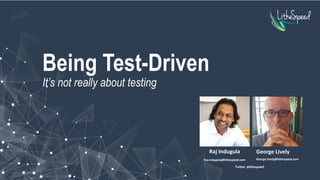 Being Test-Driven
It’s not really about testing
Raj Indugula George Lively
Raj.Indugula@lithespeed.com George.lively@lithespeed.com
Twitter: @lithespeed
 