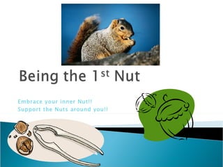 Embrace your inner Nut!! Support the Nuts around you!! 