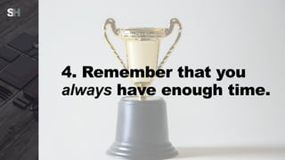 4. Remember that you
always have enough time.
 