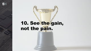 10. See the gain,
not the pain.
 