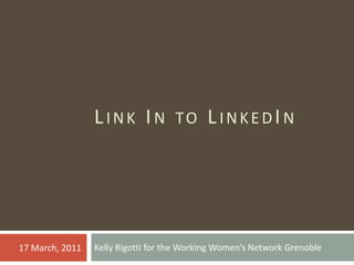 Link In to LinkedIn Kelly Rigotti for the WorkingWomen’s Network Grenoble 17 March, 2011 