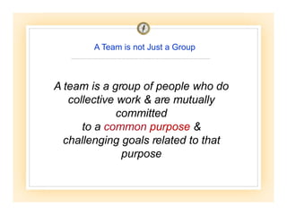 A Team is not Just a Group
A team is a group of people who do
collective work & are mutually
committed
to a common purpose...