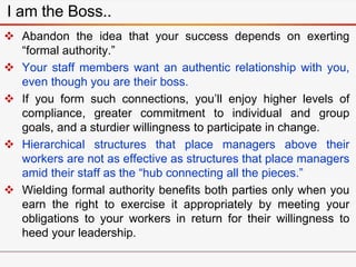  Abandon the idea that your success depends on exerting
“formal authority.”
 Your staff members want an authentic relati...