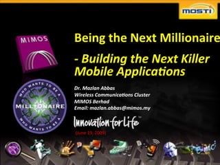 Being&the&Next&Millionaire
                                  !"Building"the"Next"Killer"
                                  Mobile"Applica8ons!
                                  "
                                  Dr."Mazlan"Abbas"
                                  Wireless"Communica8ons"Cluster"
                                  MIMOS"Berhad"
                                  Email:"mazlan.abbas@mimos.my  "

                                  (June%19,%2009)%




Copyright%©%2007%MIMOS%Berhad,%                                     page%   1!
 