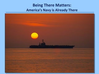 Being There Matters: 
America’s Navy is Already There 
