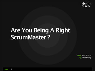 Are You Being A Right
        ScrumMaster ?

                                Date: April 9, 2013
                                  By: Ethan Huang




PAGE:   1
 