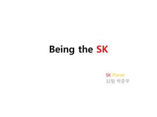 Being the SK
SK Planet
32팀 박준우
 