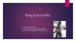Being to be healthy
A .Mohammed shees ,
b.com(computer application) graduate
Gmail:mohammedshees1997@gmail.com
 