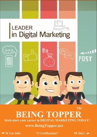 BEING TOPPER
TM
Kick-start your career in DIGITAL MARKETING TODAY!
www.BeingTopper.net
10 Lac Jobs “2 Certifications” 90 Days
LEADER

 