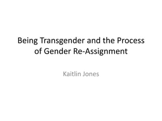 Being Transgender and the Process
of Gender Re-Assignment
Kaitlin Jones
 