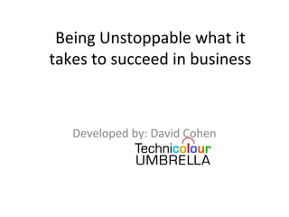 Being Unstoppable what it
takes to succeed in business



   Developed by: David Cohen
 