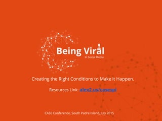Being Viral
Creating the Right Conditions to Make it Happen.
Resources Link: alex2.us/casespi
In Social Media
CASE Conference, South Padre Island, July 2015
 