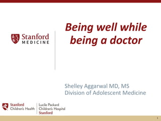 1
Being well while
being a doctor
Shelley Aggarwal MD, MS
Division of Adolescent Medicine
 