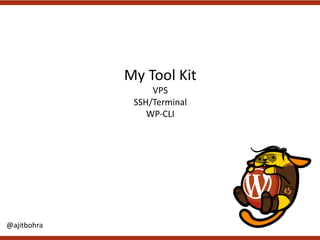 My	Tool	Kit
VPS
SSH/Terminal
WP-CLI
@ajitbohra
 