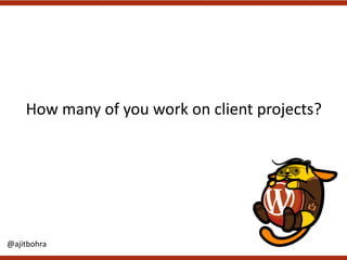 How	many	of	you	work	on	client	projects?
@ajitbohra
 