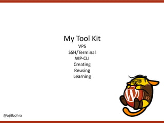 My	Tool	Kit
VPS
SSH/Terminal
WP-CLI
Creating
Reusing
Learning
@ajitbohra
 