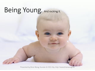 Being Young.                       And rocking it.




     Presented by Brian Wong, founder & CEO, Kiip, http://www.brian...
