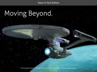 Teens in Tech Edition




Moving Beyond.




    Presented by Brian Wong, founder & CEO, Kiip, http://www.brianwong.me
 