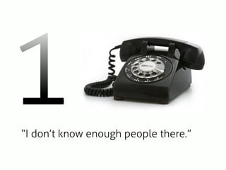 1
“I don’t know enough people there.”
 