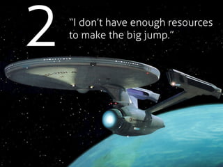 2   “I don’t have enough resources
    to make the big jump.”
 