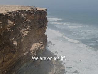 We are on a cliﬀ.
 