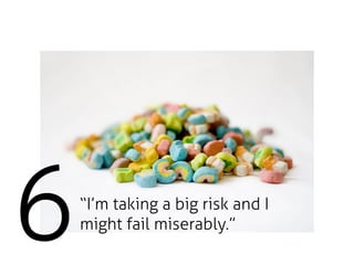 6   “I’m taking a big risk and I
    might fail miserably.”
 