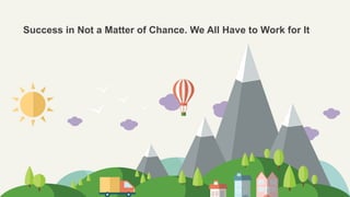 Success in Not a Matter of Chance. We All Have to Work for It
 