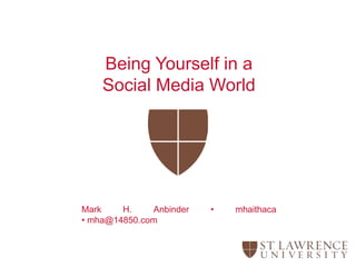 Being Yourself in a
Social Media World
Mark H. Anbinder • mhaithaca
• mha@14850.com
 