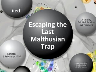  
iied	
  

Escaping	
  the	
  
Last	
  
Malthusian	
  
Trap

A	
  talk	
  by	
  
Eric	
  Beinhocker	
  
INET	
  Oxford	
 ...