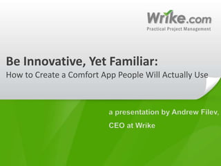 Be Innovative, Yet Familiar: How to Create a Comfort App People Will Actually Use a presentation by Andrew Filev, CEO at Wrike 