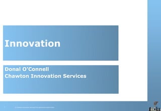 Innovation

Donal O’Connell
Chawton Innovation Services




1   © Chawton Innovation Services/Title.ppt/Version/date/initials
 