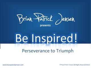 Brian         presents




                 PatrickPerseverance to Triumph

www.brianpatrickjensen.com                ©Brian Patrick Jensen (All Rights Reserved 2012)
 