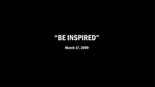 “BE INSPIRED”
   March 17, 2009
 