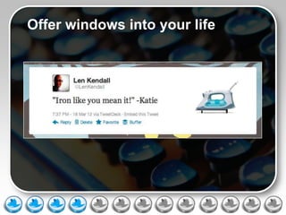 Offer windows into your life
 