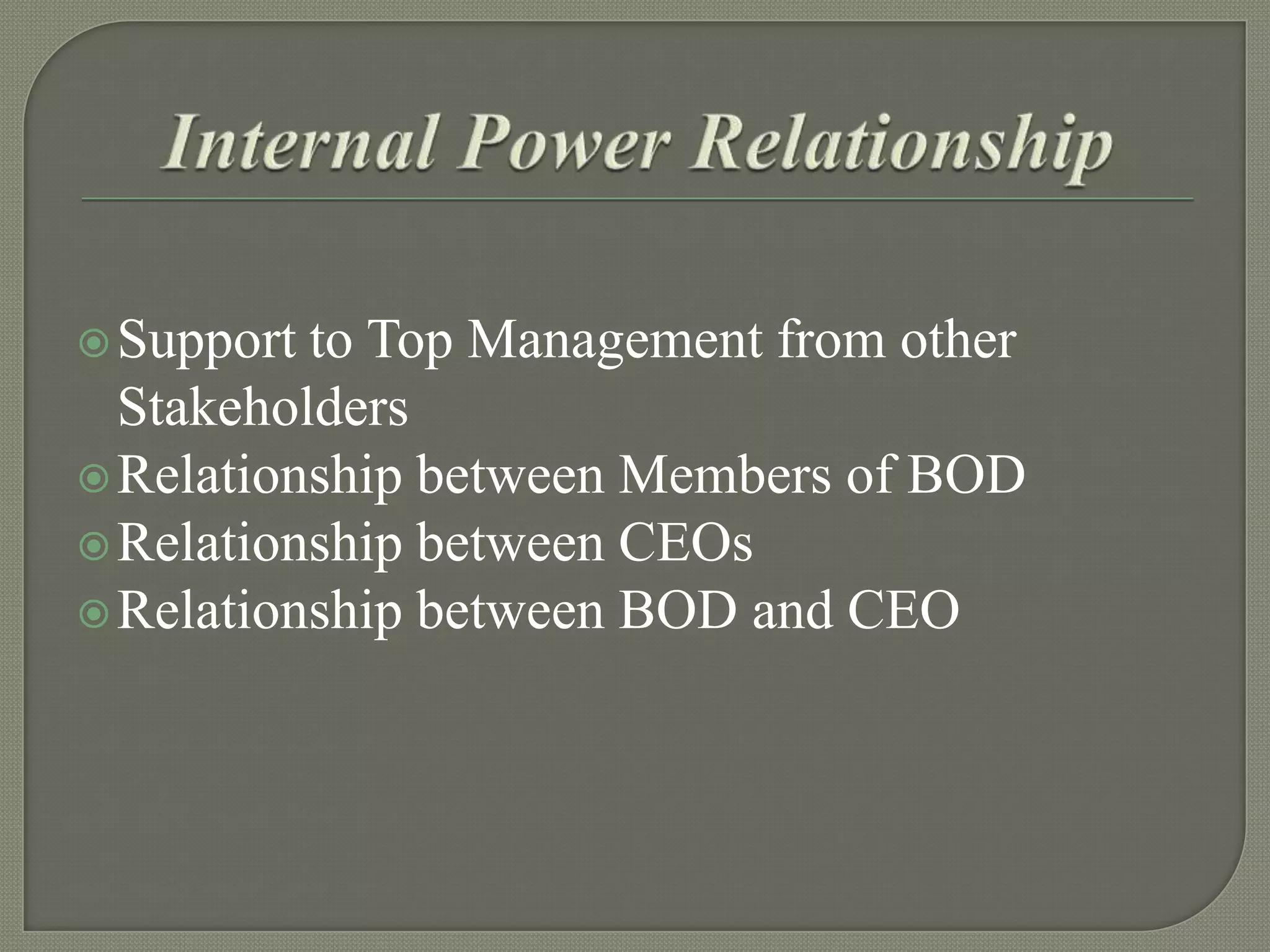  Support

to Top Management from other
Stakeholders
 Relationship between Members of BOD
 Relationship between CEOs
 Relationship between BOD and CEO

 