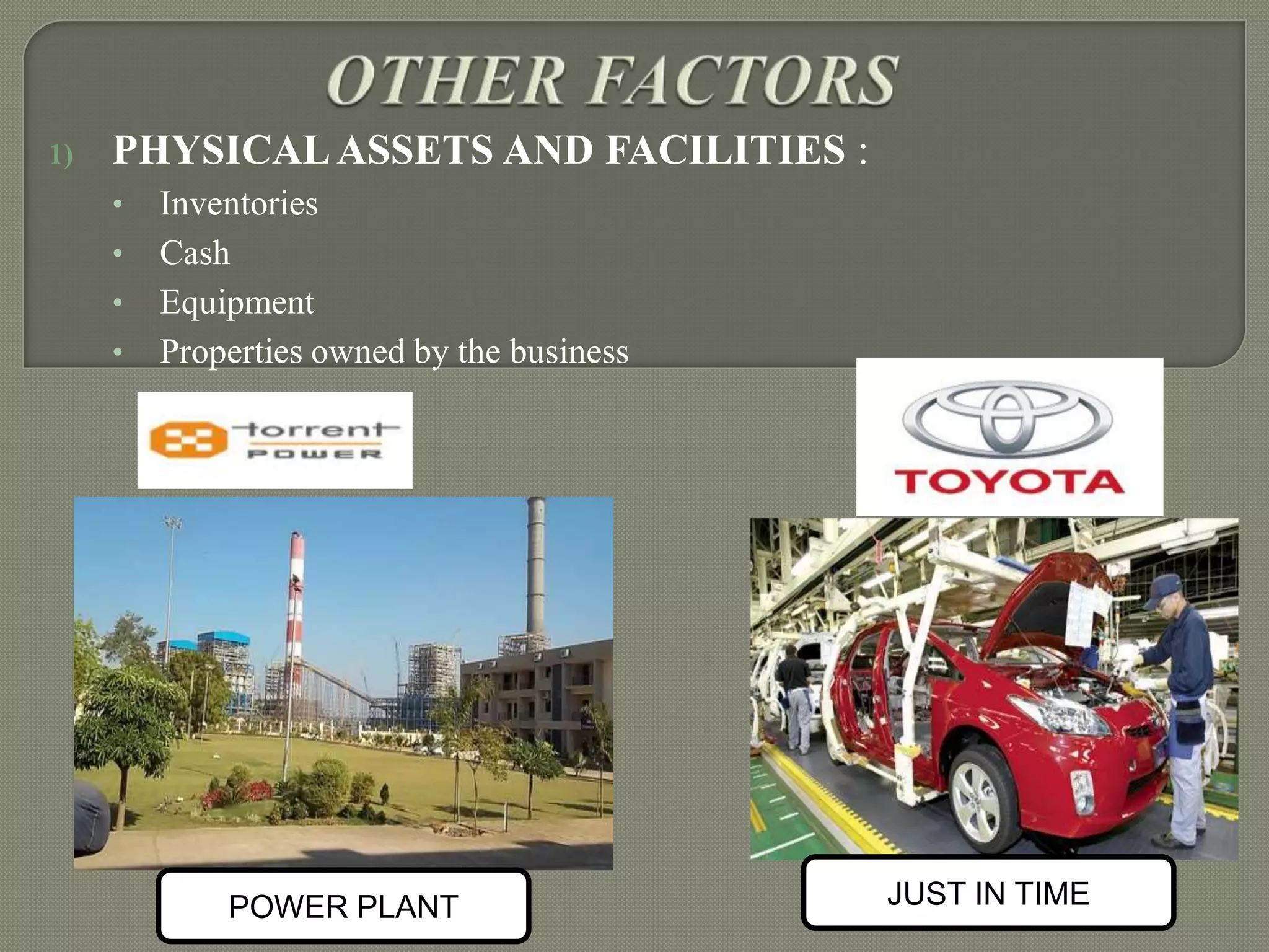 1)

PHYSICAL ASSETS AND FACILITIES :
•
•
•
•

Inventories
Cash
Equipment
Properties owned by the business

POWER PLANT

JUST IN TIME

 