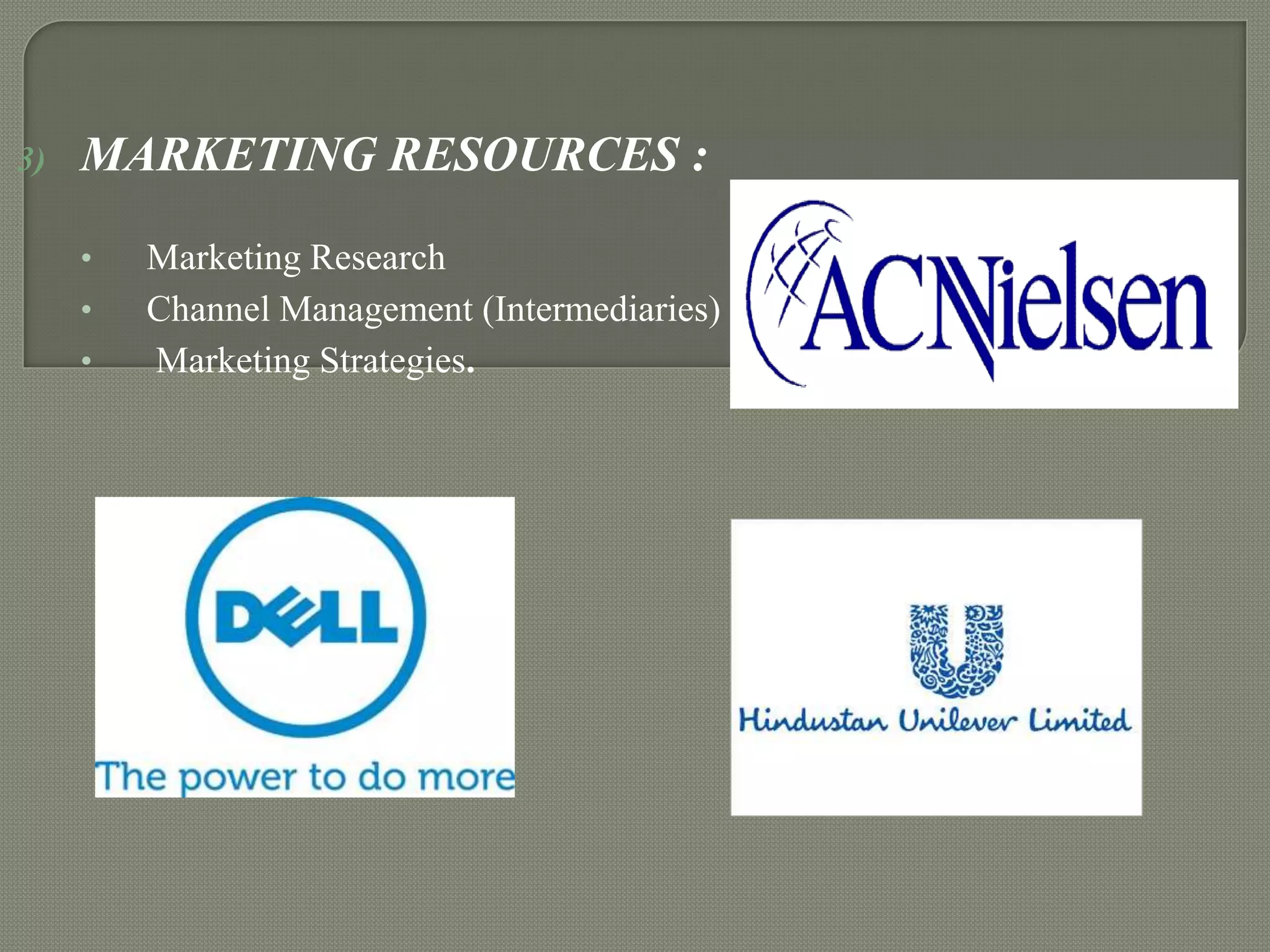 3)

MARKETING RESOURCES :
•
•
•

Marketing Research
Channel Management (Intermediaries)
Marketing Strategies.

 