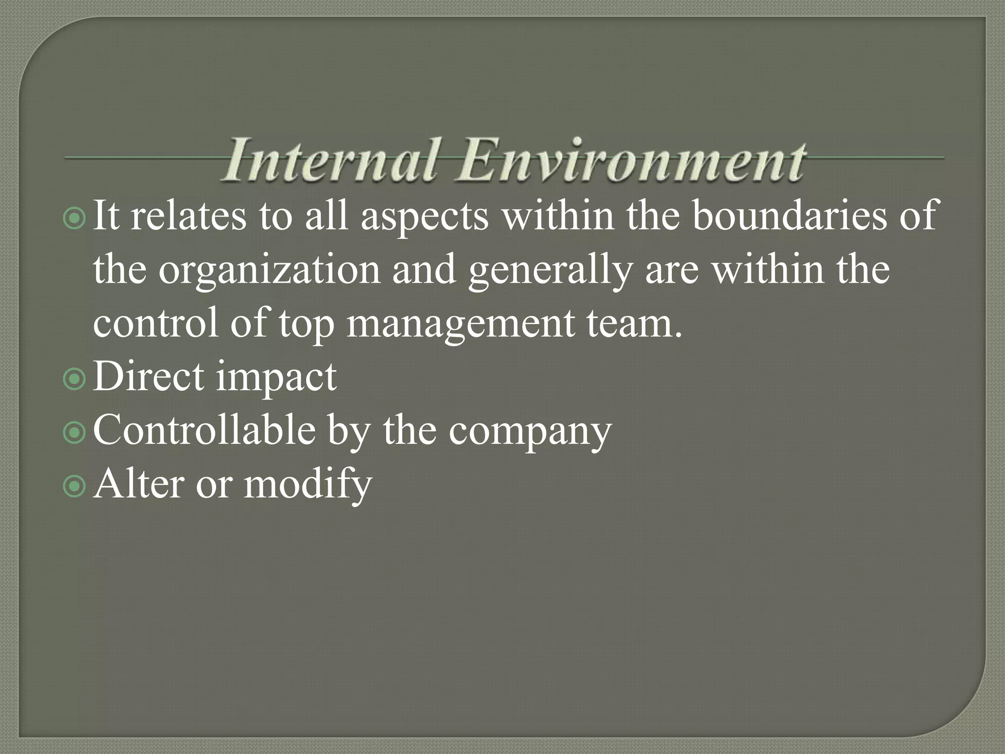  It

relates to all aspects within the boundaries of
the organization and generally are within the
control of top management team.
 Direct impact
 Controllable by the company
 Alter or modify

 