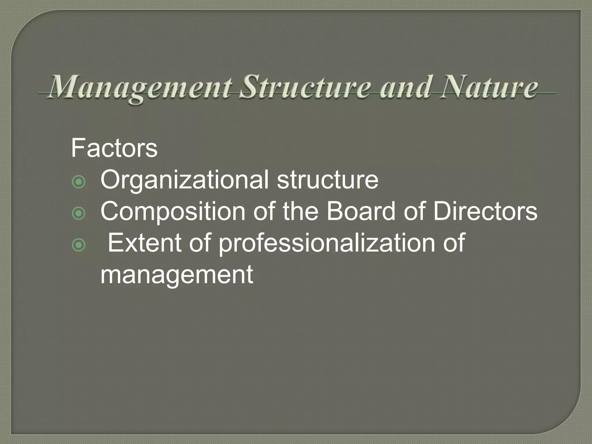 Factors
 Organizational structure
 Composition of the Board of Directors
 Extent of professionalization of
management

 