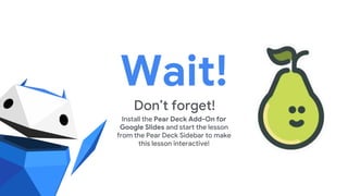 Wait!
Don’t forget!
Install the Pear Deck Add-On for
Google Slides and start the lesson
from the Pear Deck Sidebar to make
this lesson interactive!
 